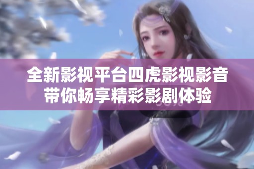全新影视平台四虎影视影音带你畅享精彩影剧体验
