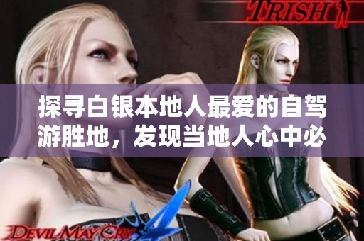 探寻白银本地人最爱的自驾游胜地，发现当地人心中必去的游玩之地
