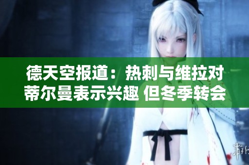 德天空报道：热刺与维拉对蒂尔曼表示兴趣 但冬季转会离队可能性不高