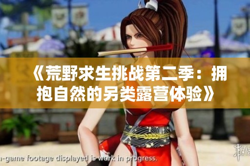 《荒野求生挑战第二季：拥抱自然的另类露营体验》