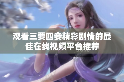观看三要四妾精彩剧情的最佳在线视频平台推荐