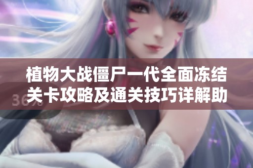 植物大战僵尸一代全面冻结关卡攻略及通关技巧详解助你轻松取胜