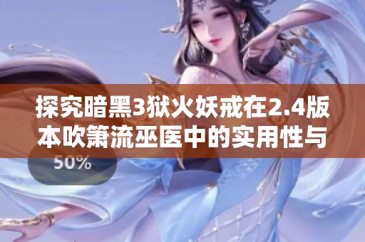 探究暗黑3狱火妖戒在2.4版本吹箫流巫医中的实用性与玩法解析