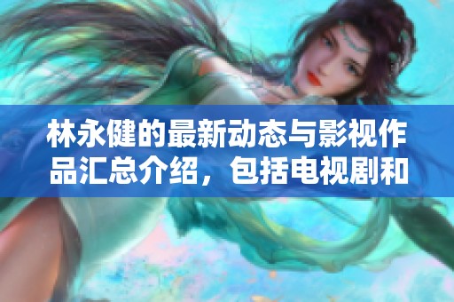 林永健的最新动态与影视作品汇总介绍，包括电视剧和电影详细资料百科