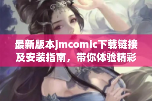 最新版本jmcomic下载链接及安装指南，带你体验精彩漫画世界
