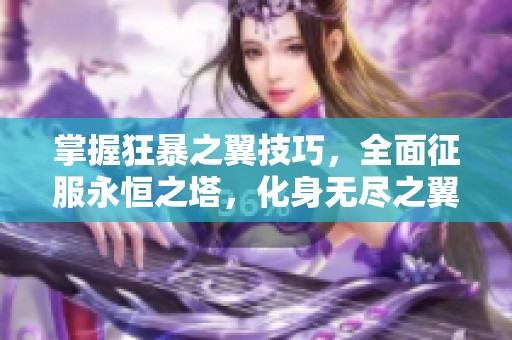 掌握狂暴之翼技巧，全面征服永恒之塔，化身无尽之翼的冒险者之路
