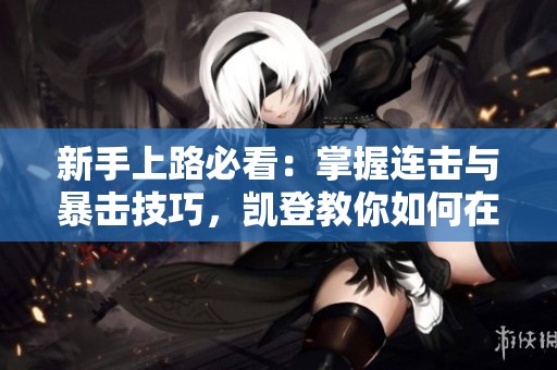 新手上路必看：掌握连击与暴击技巧，凯登教你如何在钢岚机师中提前反击连杀敌手
