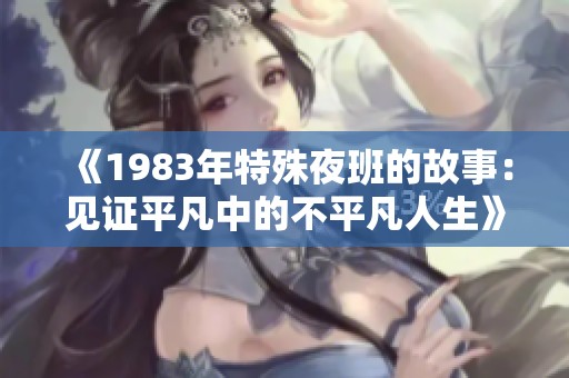 《1983年特殊夜班的故事：见证平凡中的不平凡人生》