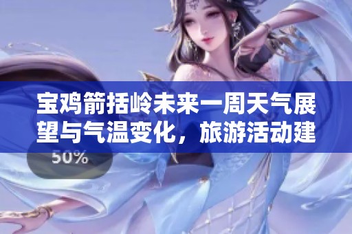 宝鸡箭括岭未来一周天气展望与气温变化，旅游活动建议一览表