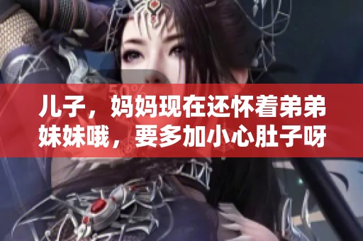 儿子，妈妈现在还怀着弟弟妹妹哦，要多加小心肚子呀