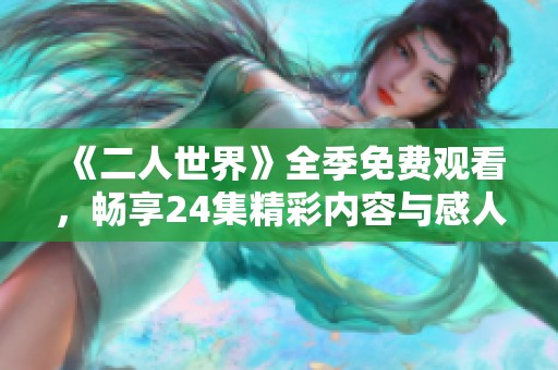 《二人世界》全季免费观看，畅享24集精彩内容与感人故事