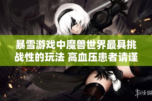 暴雪游戏中魔兽世界最具挑战性的玩法 高血压患者请谨慎尝试
