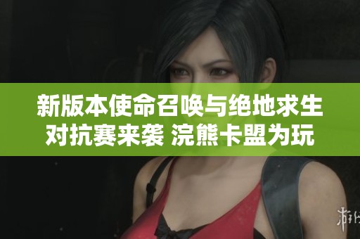 新版本使命召唤与绝地求生对抗赛来袭 浣熊卡盟为玩家带来精彩更新与新体验