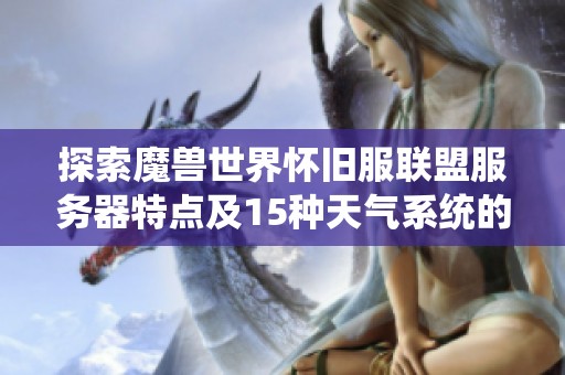 探索魔兽世界怀旧服联盟服务器特点及15种天气系统的影响与变化