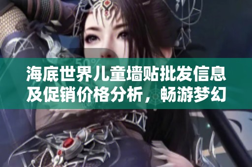 海底世界儿童墙贴批发信息及促销价格分析，畅游梦幻海洋的美丽选择