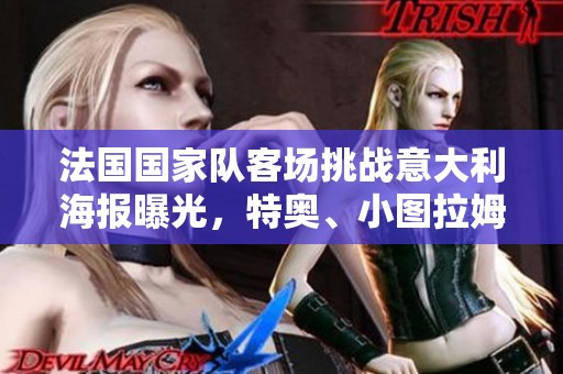 法国国家队客场挑战意大利海报曝光，特奥、小图拉姆、帕瓦尔等球星纷纷亮相