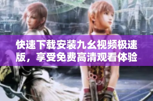 快速下载安装九幺视频极速版，享受免费高清观看体验