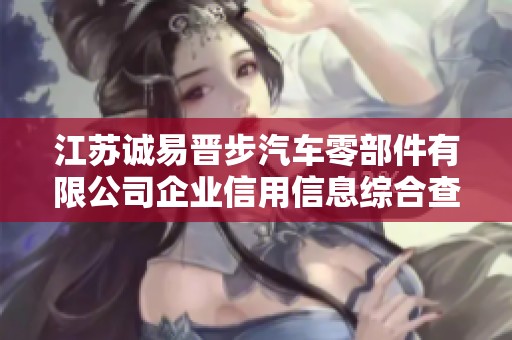 江苏诚易晋步汽车零部件有限公司企业信用信息综合查询分析与行业前景展望