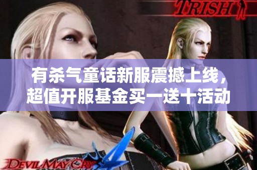 有杀气童话新服震撼上线，超值开服基金买一送十活动限时来袭