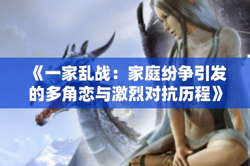 《一家乱战：家庭纷争引发的多角恋与激烈对抗历程》