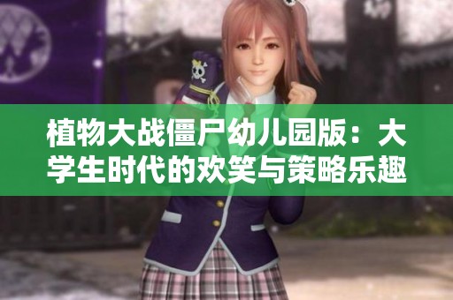 植物大战僵尸幼儿园版：大学生时代的欢笑与策略乐趣回归游戏世界