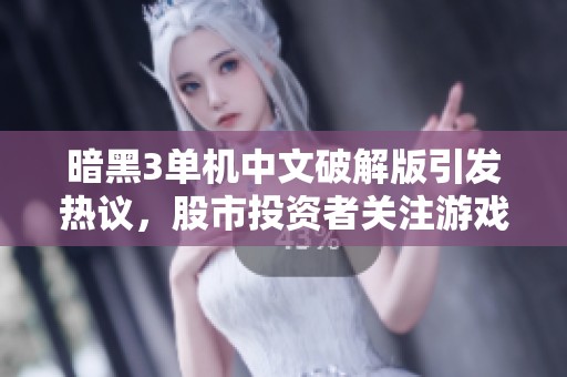暗黑3单机中文破解版引发热议，股市投资者关注游戏产业新动向