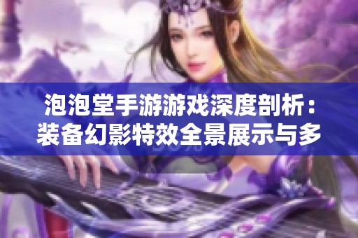 泡泡堂手游游戏深度剖析：装备幻影特效全景展示与多样化获取途径揭秘