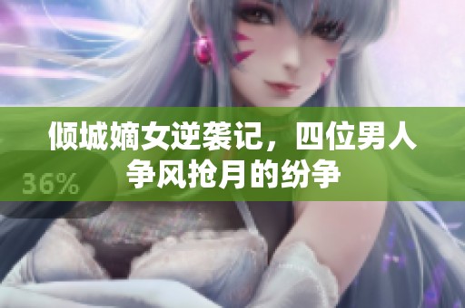 倾城嫡女逆袭记，四位男人争风抢月的纷争