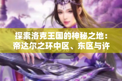 探索洛克王国的神秘之地：帝达尔之环中区、东区与许愿台和圣湖的奇幻冒险之旅
