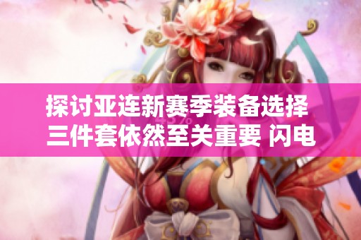 探讨亚连新赛季装备选择 三件套依然至关重要 闪电匕首成核心装备分析