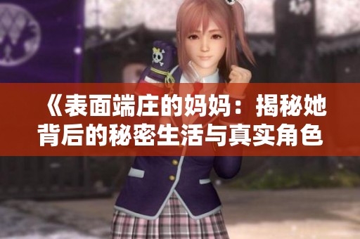 《表面端庄的妈妈：揭秘她背后的秘密生活与真实角色》