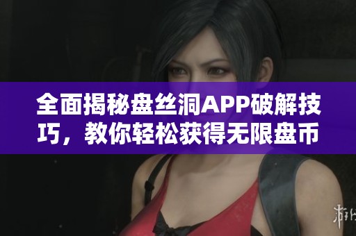 全面揭秘盘丝洞APP破解技巧，教你轻松获得无限盘币方法