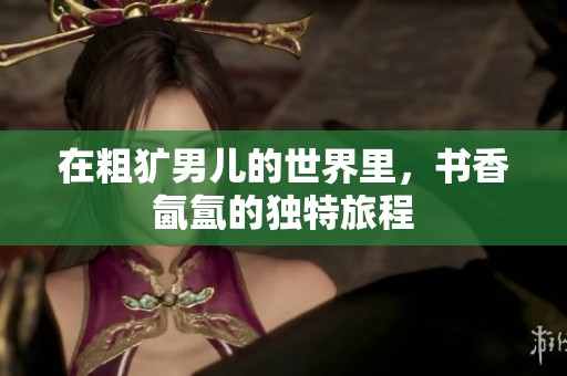 在粗犷男儿的世界里，书香氤氲的独特旅程