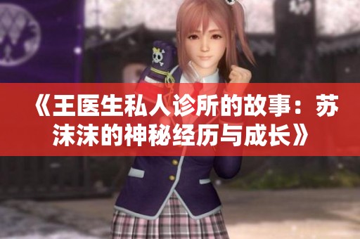 《王医生私人诊所的故事：苏沫沫的神秘经历与成长》