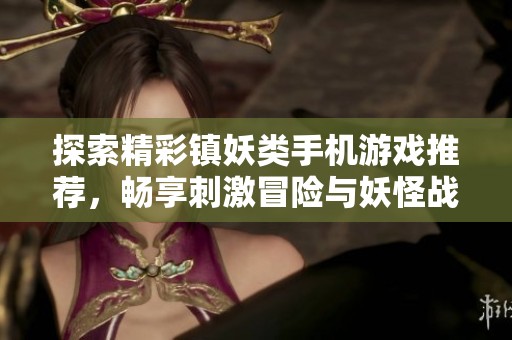 探索精彩镇妖类手机游戏推荐，畅享刺激冒险与妖怪战斗的乐趣大全