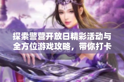 探索警营开放日精彩活动与全方位游戏攻略，带你打卡亲身体验！