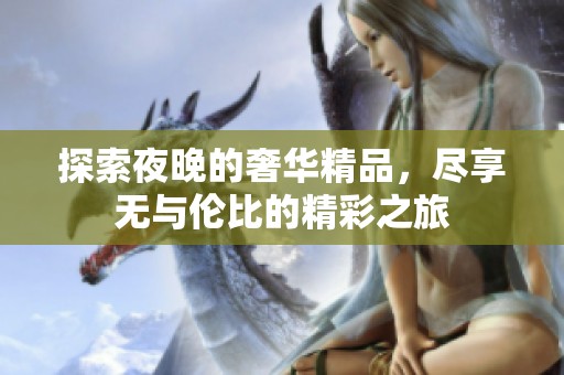 探索夜晚的奢华精品，尽享无与伦比的精彩之旅