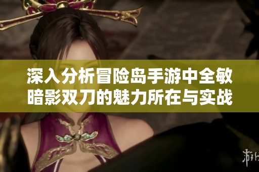 深入分析冒险岛手游中全敏暗影双刀的魅力所在与实战策略分享