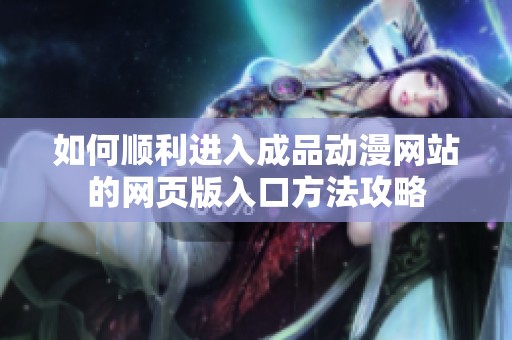 如何顺利进入成品动漫网站的网页版入口方法攻略