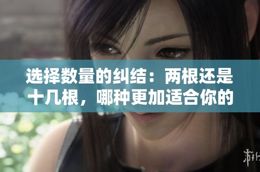 选择数量的纠结：两根还是十几根，哪种更加适合你的需求？