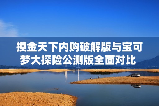 摸金天下内购破解版与宝可梦大探险公测版全面对比 谁更胜一筹的手游体验揭秘