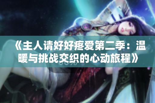 《主人请好好疼爱第二季：温暖与挑战交织的心动旅程》