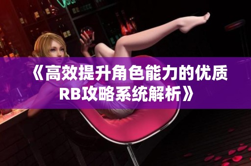 《高效提升角色能力的优质RB攻略系统解析》