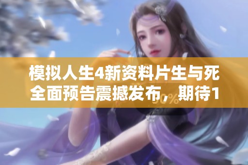 模拟人生4新资料片生与死全面预告震撼发布，期待10月31日震撼上线的精彩内容