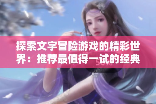 探索文字冒险游戏的精彩世界：推荐最值得一试的经典神作合集