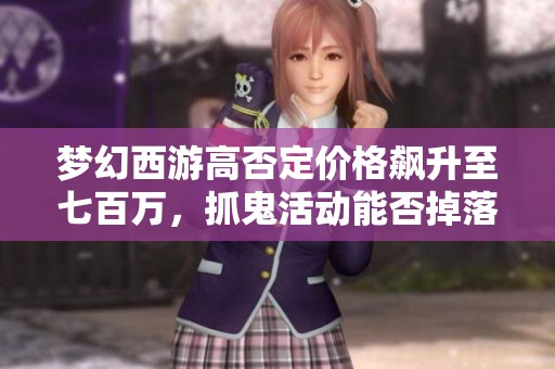 梦幻西游高否定价格飙升至七百万，抓鬼活动能否掉落技能卷轴揭秘