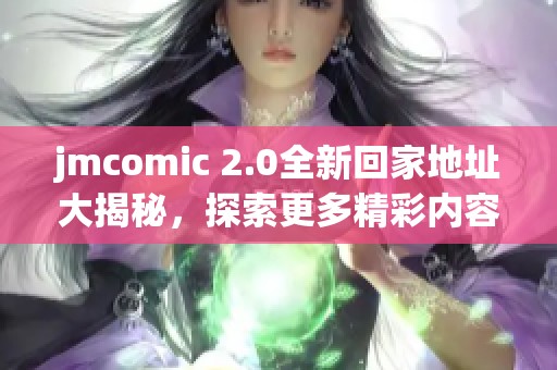 jmcomic 2.0全新回家地址大揭秘，探索更多精彩内容与功能