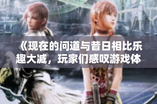 《现在的问道与昔日相比乐趣大减，玩家们感叹游戏体验不如之前》