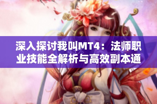 深入探讨我叫MT4：法师职业技能全解析与高效副本通关指南