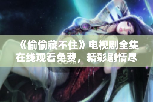 《偷偷藏不住》电视剧全集在线观看免费，精彩剧情尽在其中！